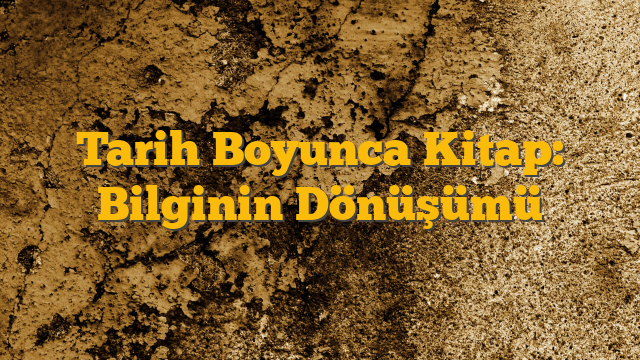 Tarih Boyunca Kitap: Bilginin Dönüşümü