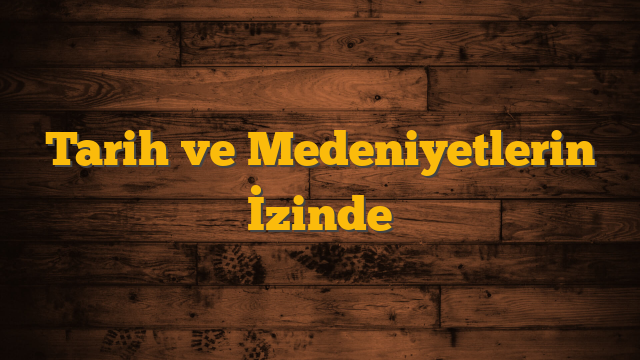 Tarih ve Medeniyetlerin İzinde