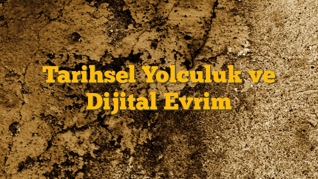 Tarihsel Yolculuk ve Dijital Evrim