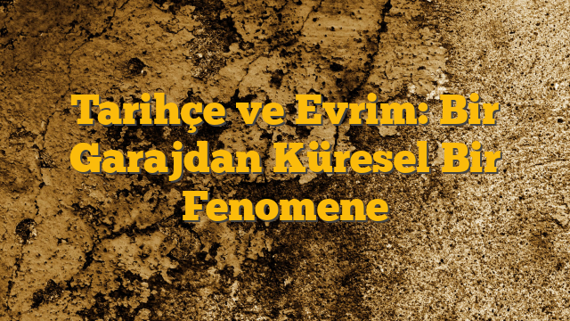 Tarihçe ve Evrim: Bir Garajdan Küresel Bir Fenomene