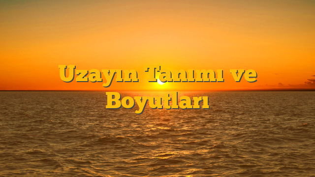 Uzayın Tanımı ve Boyutları
