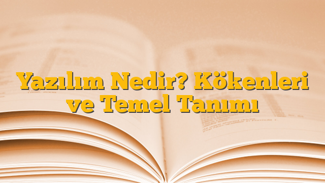 Yazılım Nedir? Kökenleri ve Temel Tanımı