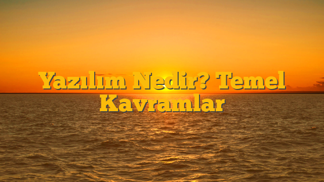 Yazılım Nedir? Temel Kavramlar
