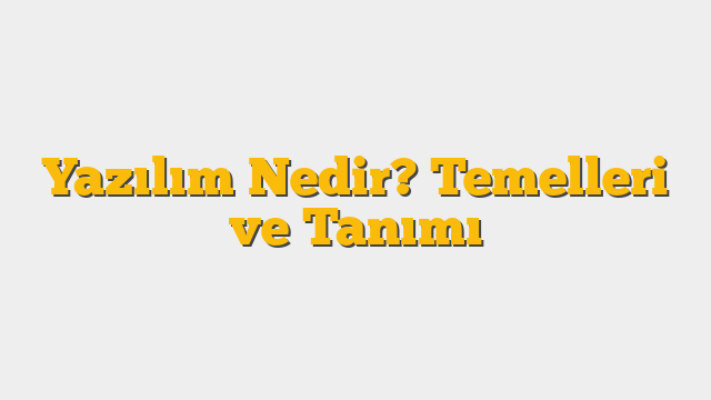 Yazılım Nedir? Temelleri ve Tanımı