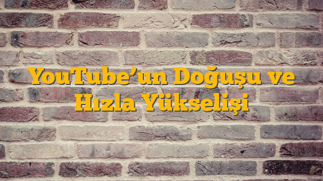 YouTube’un Doğuşu ve Hızla Yükselişi