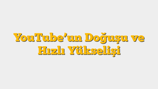 YouTube’un Doğuşu ve Hızlı Yükselişi