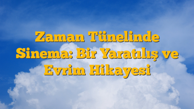 Zaman Tünelinde Sinema: Bir Yaratılış ve Evrim Hikayesi
