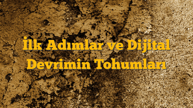 İlk Adımlar ve Dijital Devrimin Tohumları