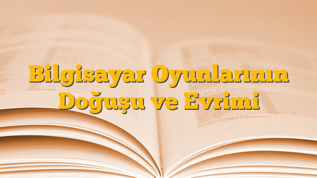 Bilgisayar Oyunlarının Doğuşu ve Evrimi
