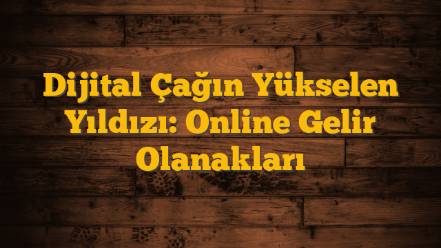 Dijital Çağın Yükselen Yıldızı: Online Gelir Olanakları